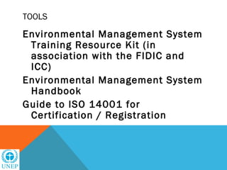 TOOLS

Environmental Management System
 Training Resource Kit (in
 association with the FIDIC and
 ICC)
Environmental Management System
 Handbook
Guide to ISO 14001 for
 Certification / Registration
 