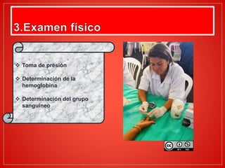  Toma de presión
 Determinación de la
hemoglobina
 Determinación del grupo
sanguíneo
 