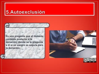 Es una pregunta que el donante
contesta posterior a la
donación, donde se le pregunta
a él si su sangre es segura para
la donación.
 