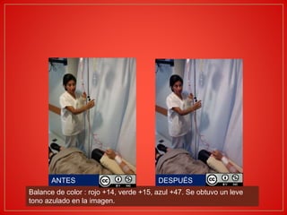 ANTES DESPUÉS
Balance de color : rojo +14, verde +15, azul +47. Se obtuvo un leve
tono azulado en la imagen.
 
