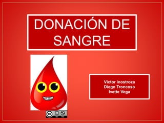 DONACIÓN DE
SANGRE
Víctor inostroza
Diego Troncoso
Ivette Vega
 