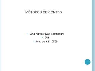 MÉTODOS DE CONTEO




    Ana Karen Rivas Betancourt
               2ºB
        Matricula 1110788
 