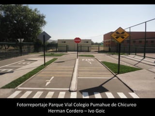Fotorreportaje Parque Vial Colegio Pumahue de Chicureo
               Herman Cordero – Ivo Goic
 