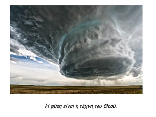 Η φύση είναι η τέχνη του Θεού.
 