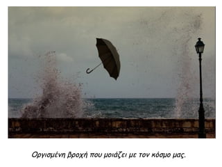 Οργισμένη βροχή που μοιάζει με τον κόσμο μας.
 