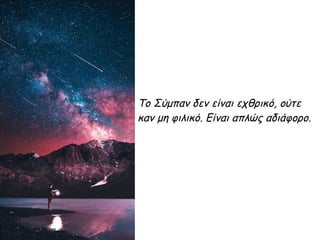 Το Σύμπαν δεν είναι εχθρικό, ούτε
καν μη φιλικό. Είναι απλώς αδιάφορο.
 