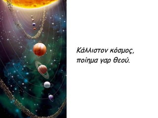 Κάλλιστον κόσμος,
ποίημα γαρ θεού.
 