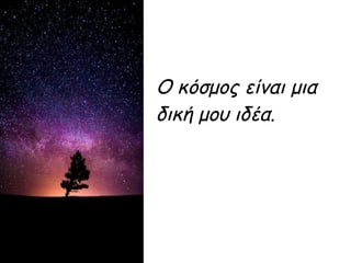 Ο κόσμος είναι μια
δική μου ιδέα.
 