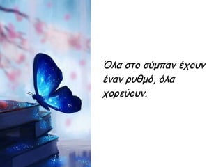 Όλα στο σύμπαν έχουν
έναν ρυθμό, όλα
χορεύουν.
 