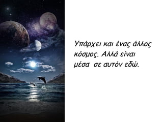 Υπάρχει και ένας άλλος
κόσμος. Αλλά είναι
μέσα σε αυτόν εδώ.
 