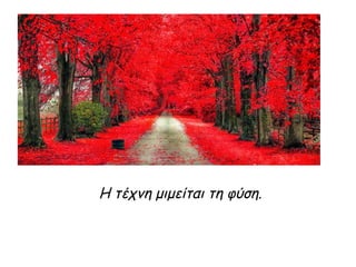 Η τέχνη μιμείται τη φύση.
 