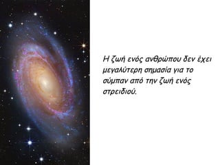 Η ζωή ενός ανθρώπου δεν έχει
μεγαλύτερη σημασία για το
σύμπαν από την ζωή ενός
στρειδιού.
 