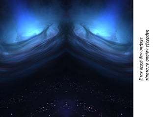 Στηναρχήδενυπήρχε
τίποτα,τοοποίονεξερράγη
 