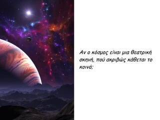 Αν ο κόσμος είναι μια θεατρική
σκηνή, πού ακριβώς κάθεται το
κοινό;
 