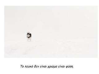 Το λευκό δεν είναι χρώμα είναι φύση.
 