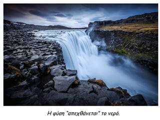 Η φύση “απεχθάνεται” το νερό.
 