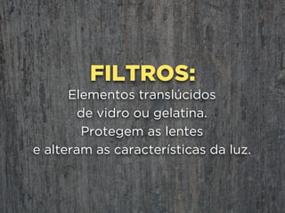 POLARIZADOR
Filtro
Aumenta contrastes e minimiza reflexos
ao cortar luzes vindas de várias direções.
Costuma absorver bastante luz.
 
