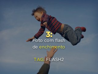 3:
Foto com flash
de enchimento
TAG: FLASH2
 