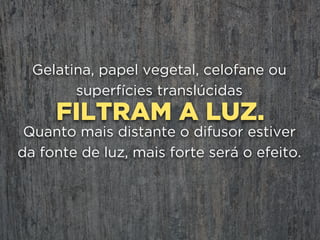 GRANDE-ANGULARES:
Cuidado especial com
uma iluminação boa no centro pode ser
insuficiente nas bordas.
 