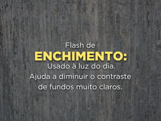 SEPARA
O Flash
o objeto fotografado
de um fundo escuro.
 