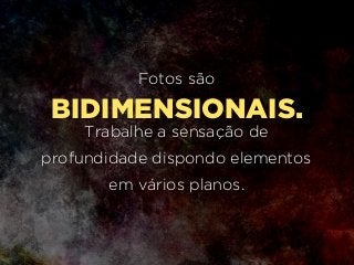BIDIMENSIONAIS.
Fotos são
Trabalhe a sensação de
profundidade dispondo elementos
em vários planos.
 