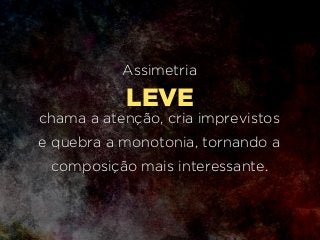 LEVE
Assimetria
chama a atenção, cria imprevistos
e quebra a monotonia, tornando a
composição mais interessante.
 