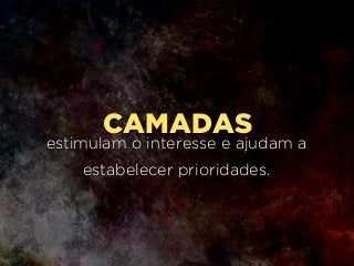 CAMADAS
estimulam o interesse e ajudam a
estabelecer prioridades.
 