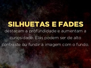 SILHUETAS E FADES
destacam a profundidade e aumentam a
curiosidade. Elas podem ser de alto
contraste ou fundir a imagem com o fundo.
 