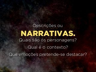 NARRATIVAS.
Descrições ou
Quais são os personagens?
Qual é o contexto?
Que emoções pretende-se destacar?
 
