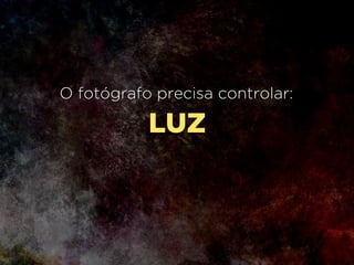 ENQUADRAMENTO
O fotógrafo precisa controlar:
 