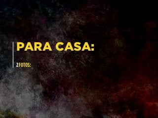 PARA CASA:
2 FOTOS:
 
