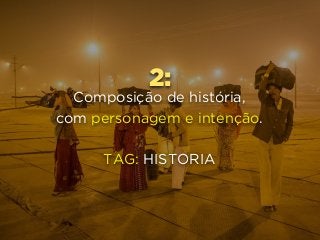 2:
Composição de história, 
com personagem e intenção.
TAG: HISTORIA
 