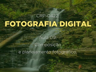 FOTOGRAFIA DIGITAL
CRP-0422:
Composição 
e planejamento fotográfico.
 