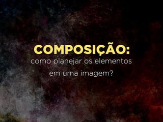 CONTROLADOS,
Quanto mais elementos forem
mais fácil produzir uma boa foto.
 