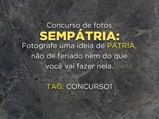 SEMPÁTRIA:
Concurso de fotos
Fotografe uma ideia de PÁTRIA, 
não de feriado nem do que 
você vai fazer nela.
TAG: CONCURSO1
 