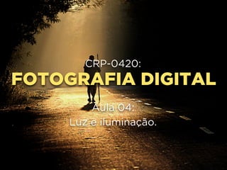 FOTOGRAFIA DIGITAL
CRP-0420:
Aula 04:
Luz e iluminação.
 