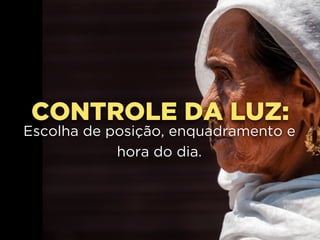 CONTROLE DA LUZ:
Escolha de posição, enquadramento e
hora do dia.
 