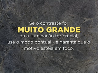 MUITO GRANDE
Se o contraste for
ou a iluminação for crucial,
use o modo pontual - e garanta que o
motivo esteja em foco.
 