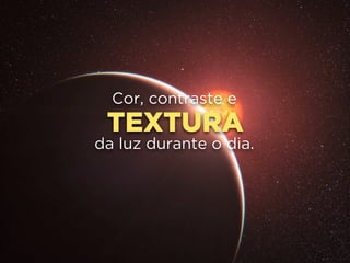 TEXTURA
Cor, contraste e
da luz durante o dia.
 