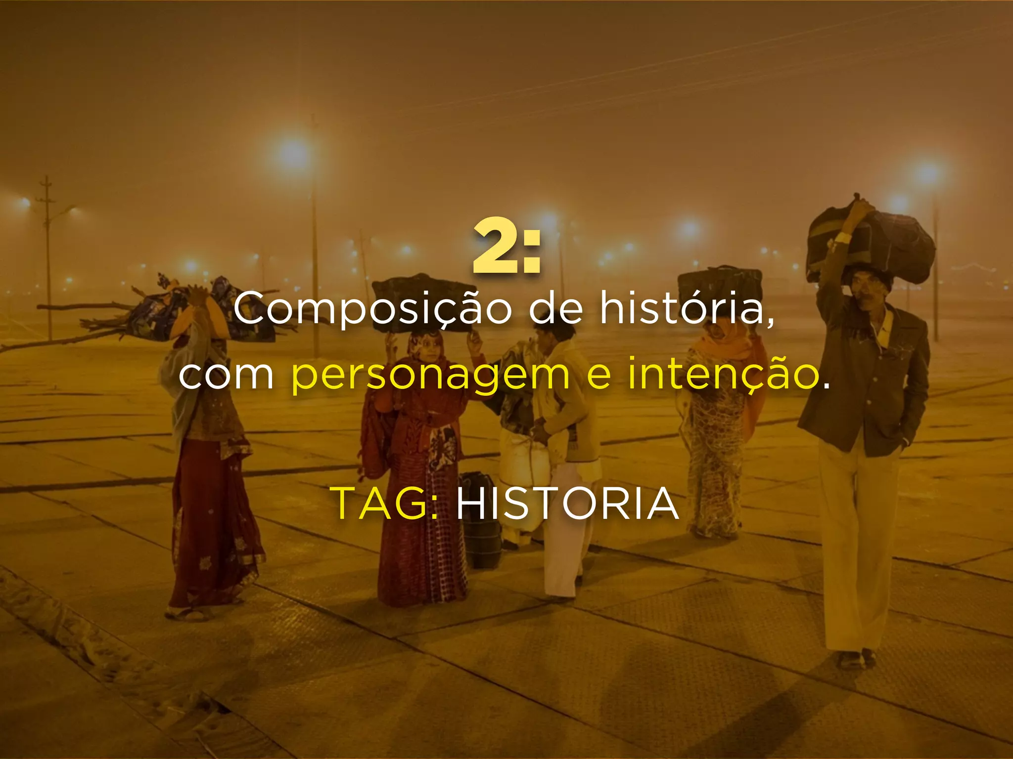 2:
Composição de história,
com personagem e intenção.
TAG: HISTORIA