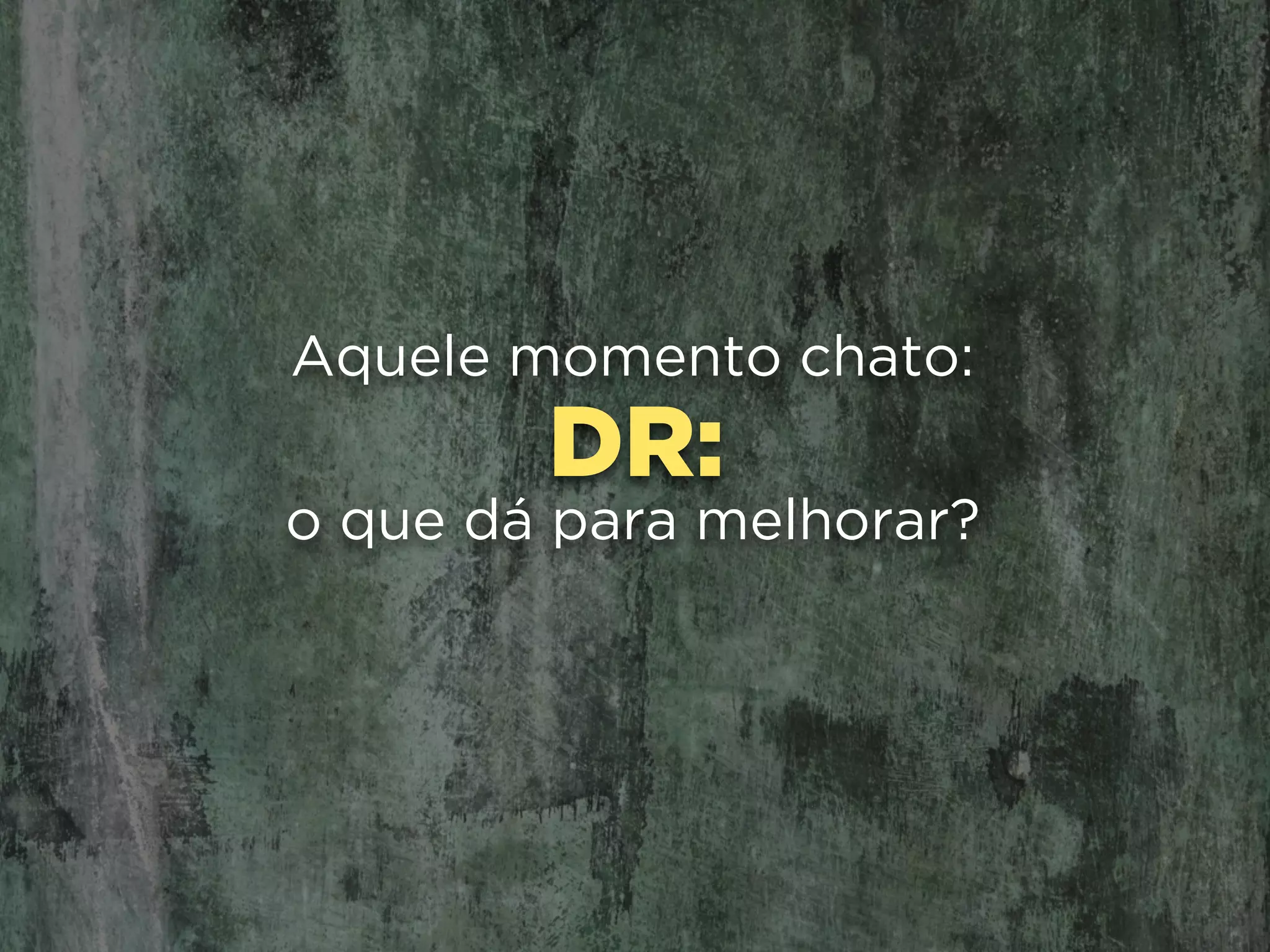 DR:
Aquele momento chato:
o que dá para melhorar?