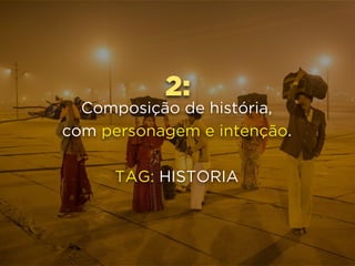 2:
Composição de história, 
com personagem e intenção.
TAG: HISTORIA
 