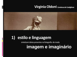 Virginia Oldoni CondessadeCastiglione
1) estilo e linguagem
sintetizamideiaspresentesnafotografia demoda
imagem e imaginário
 