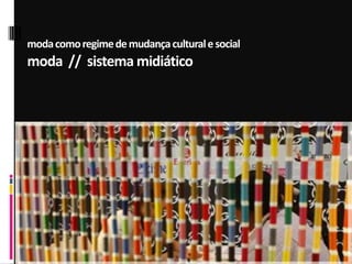 modacomoregimedemudançaculturalesocial
moda // sistema midiático
 