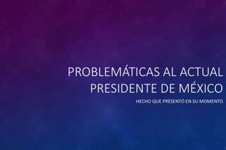 Problemática al actual presidente de México 
