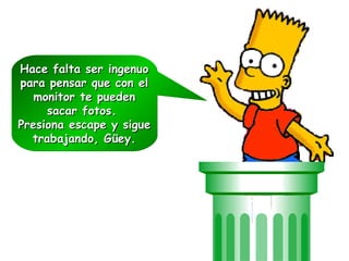 Hace falta ser ingenuo para pensar que con el monitor te pueden sacar fotos.  Presiona escape y sigue trabajando, Güey. 