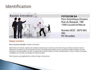 FOTOCOM SA
Parc Scientifique Einstein
Rue du Bosquet, 19B
1348 Louvain-la-Neuve

Numéro BCE : 0875 863
082
RC Bruxelles
 