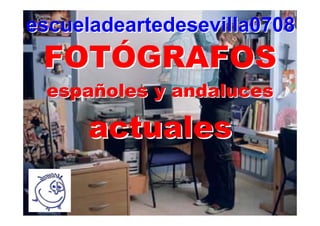 escueladeartedesevilla0708
 FOTÓGRAFOS
 españoles y andaluces

     actuales