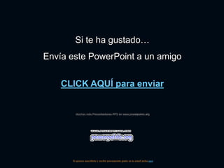 Si te ha gustado…
Envía este PowerPoint a un amigo


    CLICK AQUÍ para enviar


        Muchas más Presentaciones PPS en www.powerpoints.org




      Si quieres suscribirte y recibir powerpoints gratis en tu email pulsa aquí
 