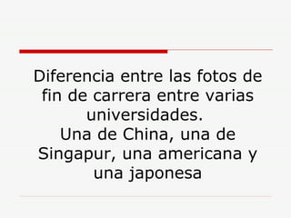 Diferencia entre las fotos de fin de carrera entre varias universidades.  Una de China, una de Singapur, una americana y una japonesa 